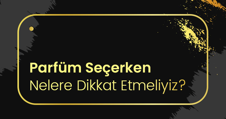 Parfüm seçerken nelere dikkat etmeli ?